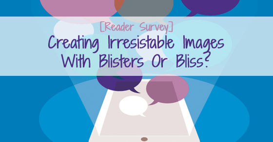 Creating Irresistible Images - With Bliss Or Blisters